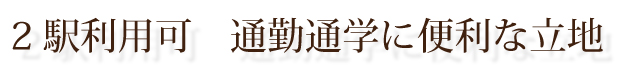 2駅利用可　通勤通学に便利な立地